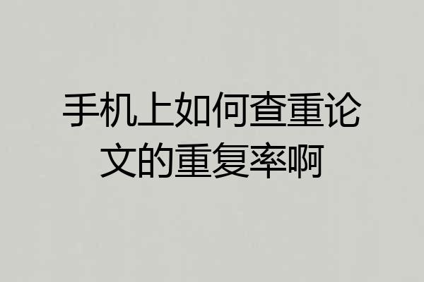 手机上如何查重论文的重复率啊