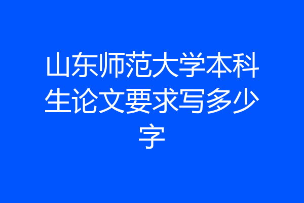 山东师范大学本科生论文要求写多少字