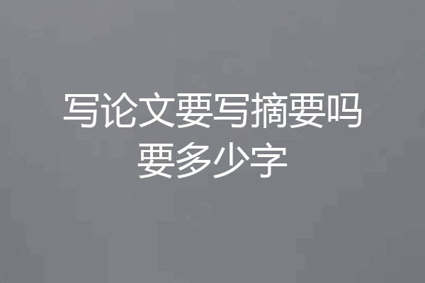 写论文要写摘要吗要多少字
