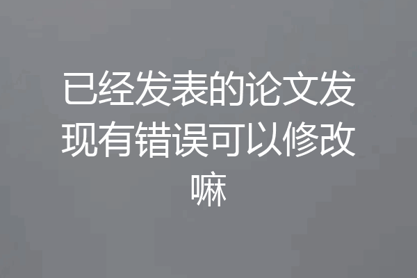 已经发表的论文发现有错误可以修改嘛
