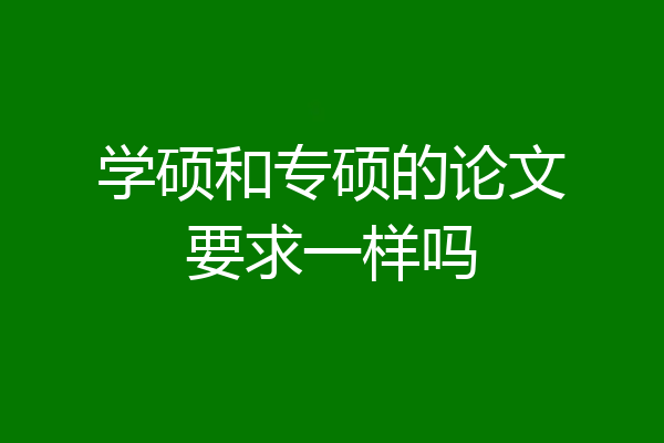 学硕和专硕的论文要求一样吗