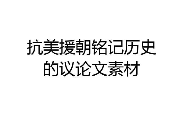 抗美援朝铭记历史的议论文素材