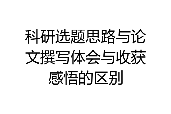科研选题思路与论文撰写体会与收获感悟的区别