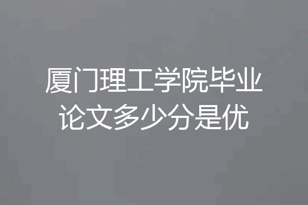 厦门理工学院毕业论文多少分是优