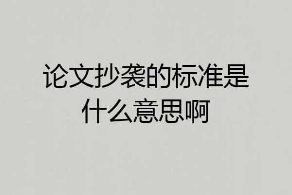 论文抄袭的标准是什么意思啊