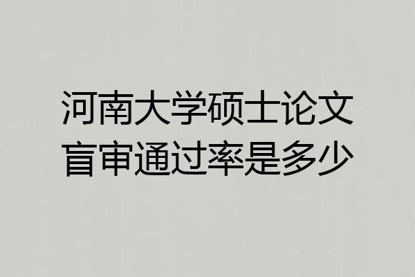 河南大学硕士论文盲审通过率是多少