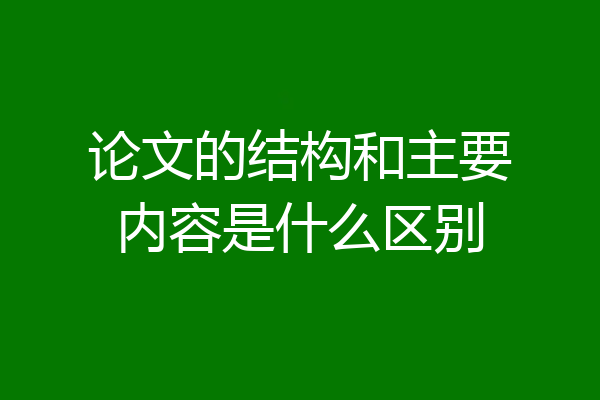 论文的结构和主要内容是什么区别