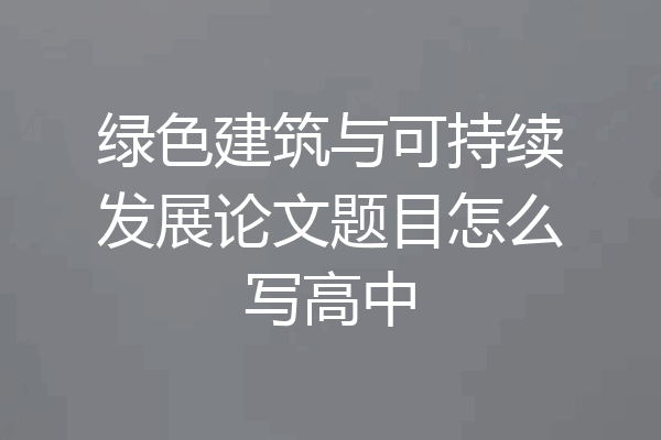绿色建筑与可持续发展论文题目怎么写高中