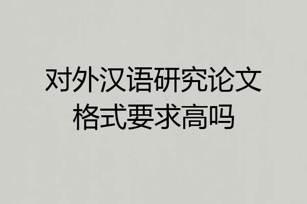 对外汉语研究论文格式要求高吗