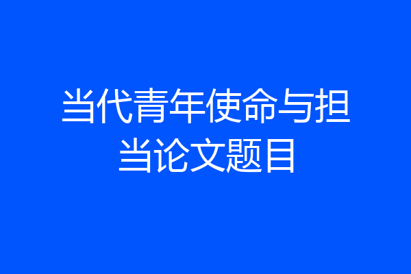 当代青年使命与担当论文题目