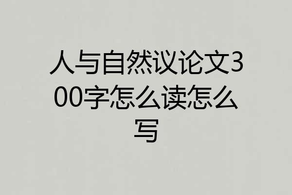 人与自然议论文300字怎么读怎么写
