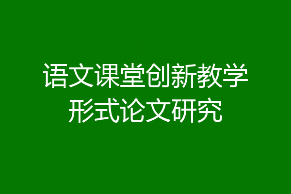 语文课堂创新教学形式论文研究