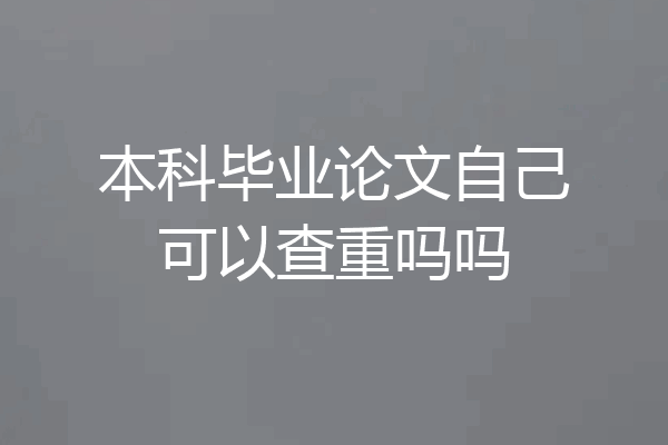 本科毕业论文自己可以查重吗吗