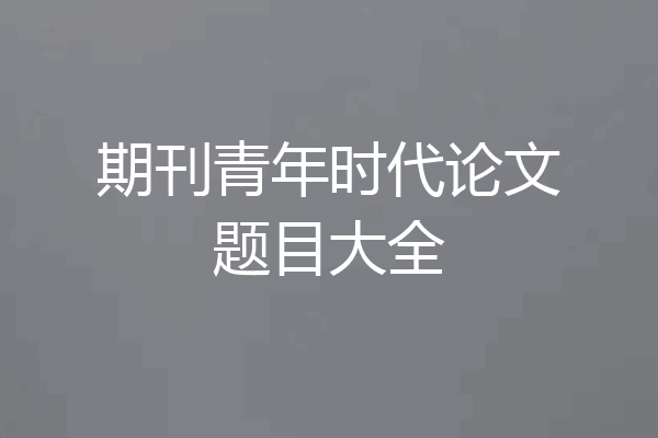 期刊青年时代论文题目大全