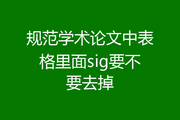 规范学术论文中表格里面sig要不要去掉