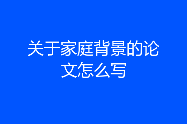 关于家庭背景的论文怎么写