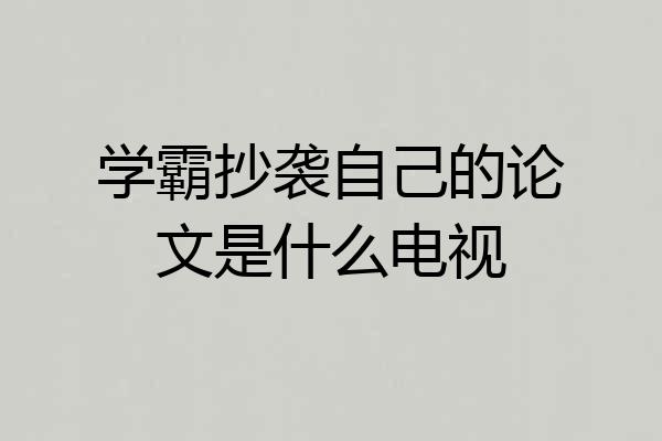 学霸抄袭自己的论文是什么电视