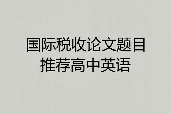 国际税收论文题目推荐高中英语