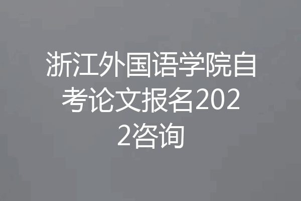 浙江外国语学院自考论文报名2022咨询