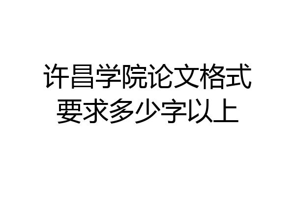 许昌学院论文格式要求多少字以上