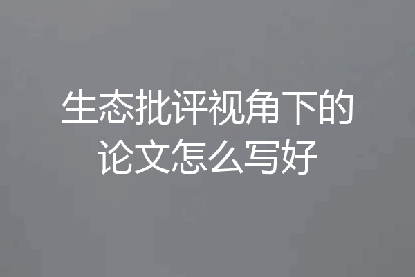 生态批评视角下的论文怎么写好