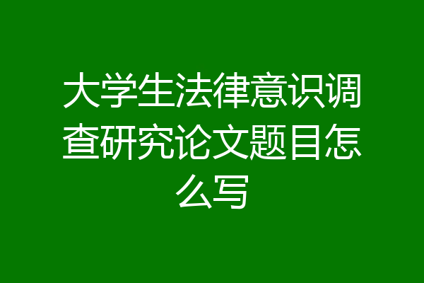 大学生法律意识调查研究论文题目怎么写