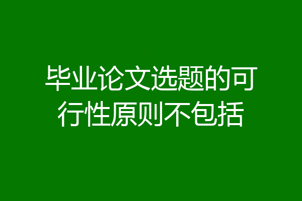 毕业论文选题的可行性原则不包括