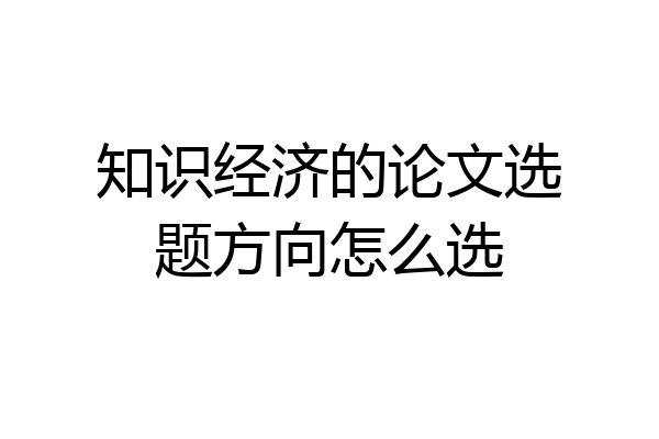 知识经济的论文选题方向怎么选