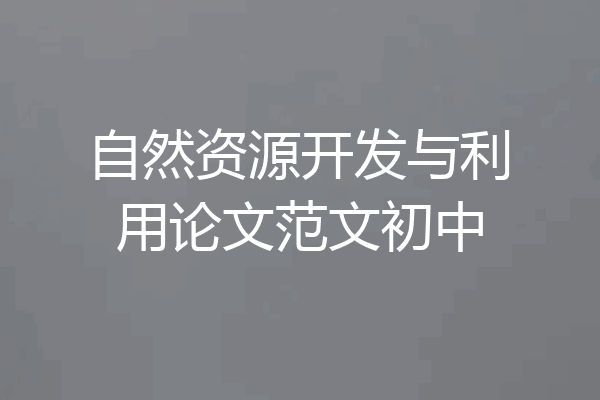 自然资源开发与利用论文范文初中