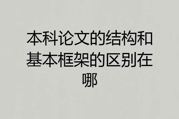 本科论文的结构和基本框架的区别在哪