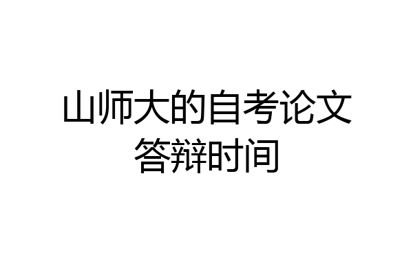 山师大的自考论文答辩时间