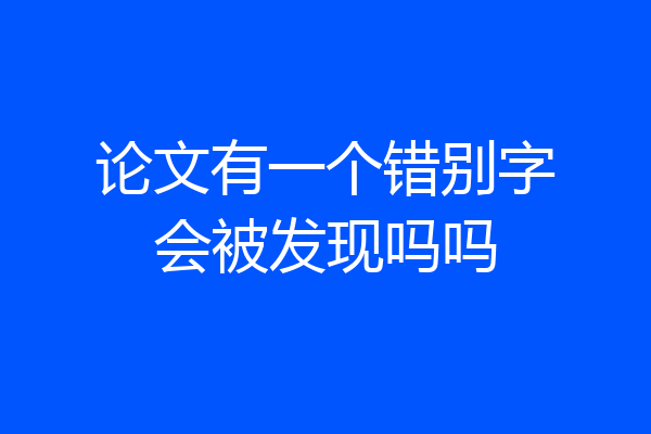 论文有一个错别字会被发现吗吗