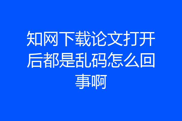 知网下载论文打开后都是乱码怎么回事啊