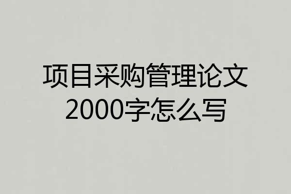 项目采购管理论文2000字怎么写