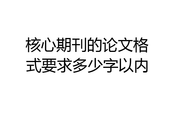 核心期刊的论文格式要求多少字以内