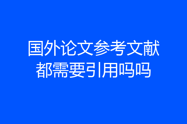国外论文参考文献都需要引用吗吗