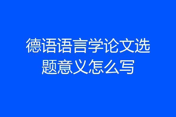 德语语言学论文选题意义怎么写