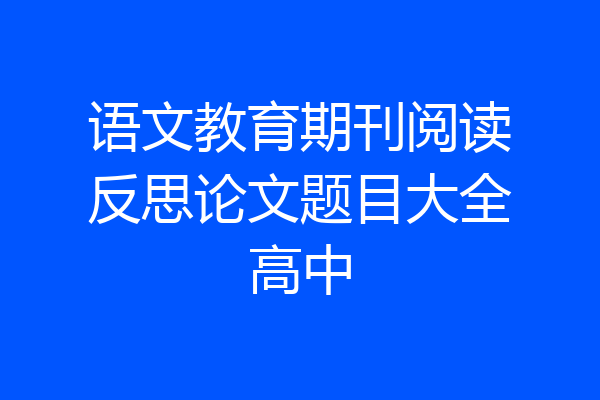 语文教育期刊阅读反思论文题目大全高中