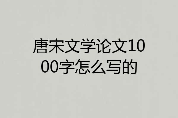 唐宋文学论文1000字怎么写的