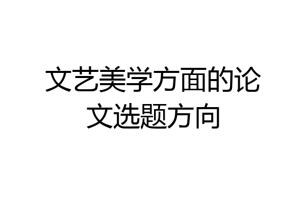文艺美学方面的论文选题方向