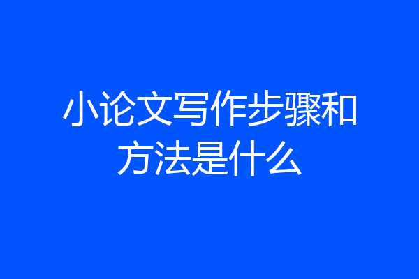 小论文写作步骤和方法是什么