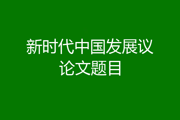 新时代中国发展议论文题目