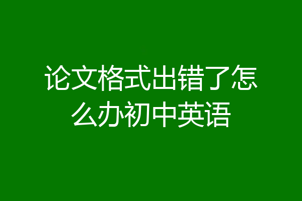 论文格式出错了怎么办初中英语