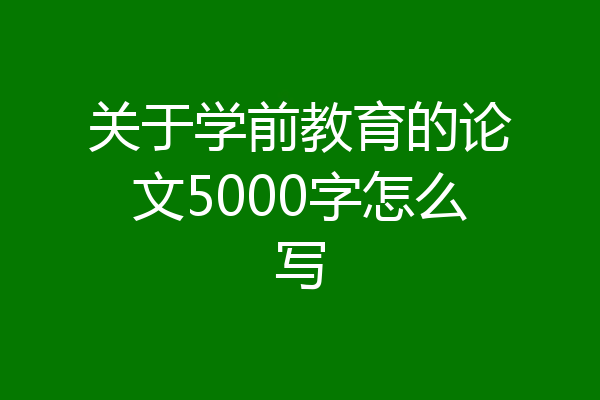 关于学前教育的论文5000字怎么写