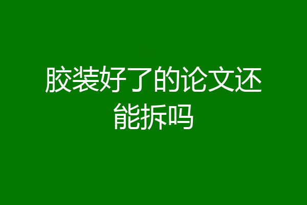 胶装好了的论文还能拆吗