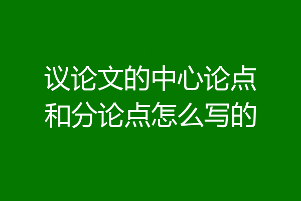 议论文的中心论点和分论点怎么写的