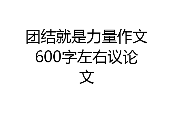 团结就是力量作文600字左右议论文