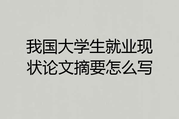 我国大学生就业现状论文摘要怎么写