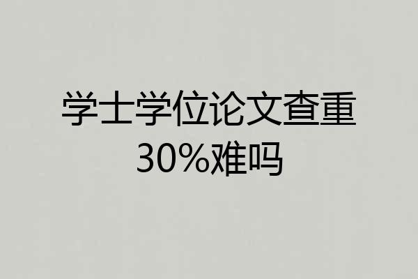 学士学位论文查重30%难吗