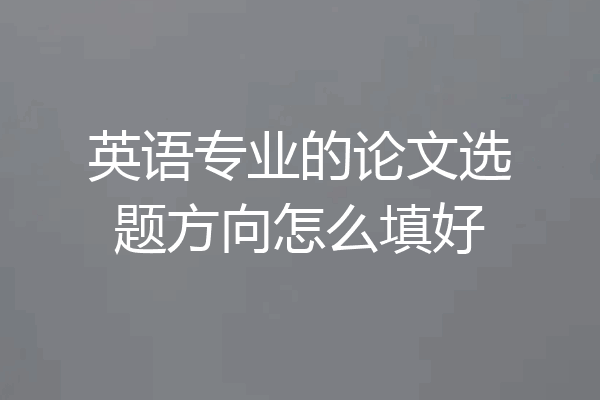 英语专业的论文选题方向怎么填好